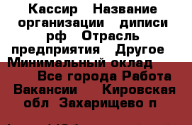 Кассир › Название организации ­ диписи.рф › Отрасль предприятия ­ Другое › Минимальный оклад ­ 30 000 - Все города Работа » Вакансии   . Кировская обл.,Захарищево п.